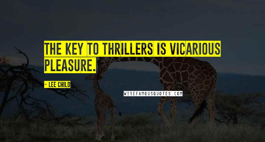 Lee Child Quotes: The key to thrillers is vicarious pleasure.