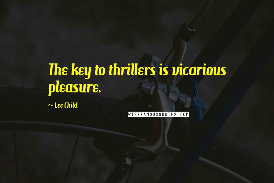 Lee Child Quotes: The key to thrillers is vicarious pleasure.