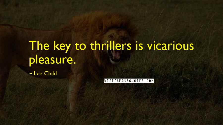 Lee Child Quotes: The key to thrillers is vicarious pleasure.