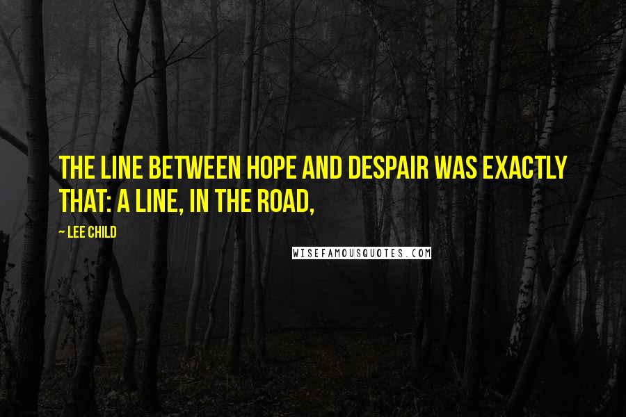 Lee Child Quotes: The line between Hope and Despair was exactly that: a line, in the road,