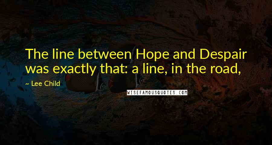 Lee Child Quotes: The line between Hope and Despair was exactly that: a line, in the road,