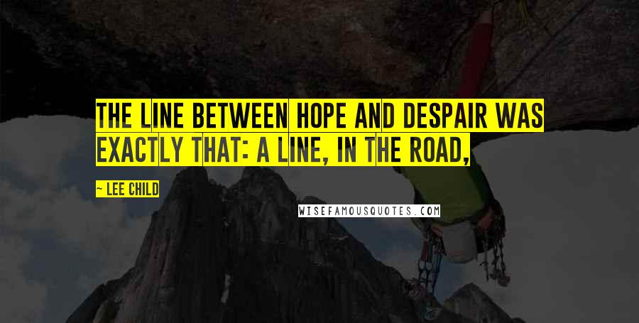 Lee Child Quotes: The line between Hope and Despair was exactly that: a line, in the road,