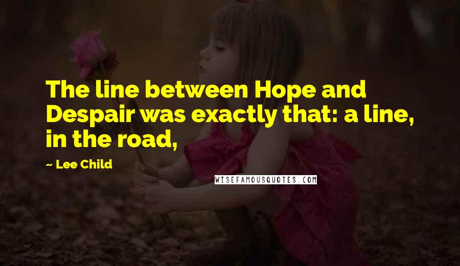 Lee Child Quotes: The line between Hope and Despair was exactly that: a line, in the road,