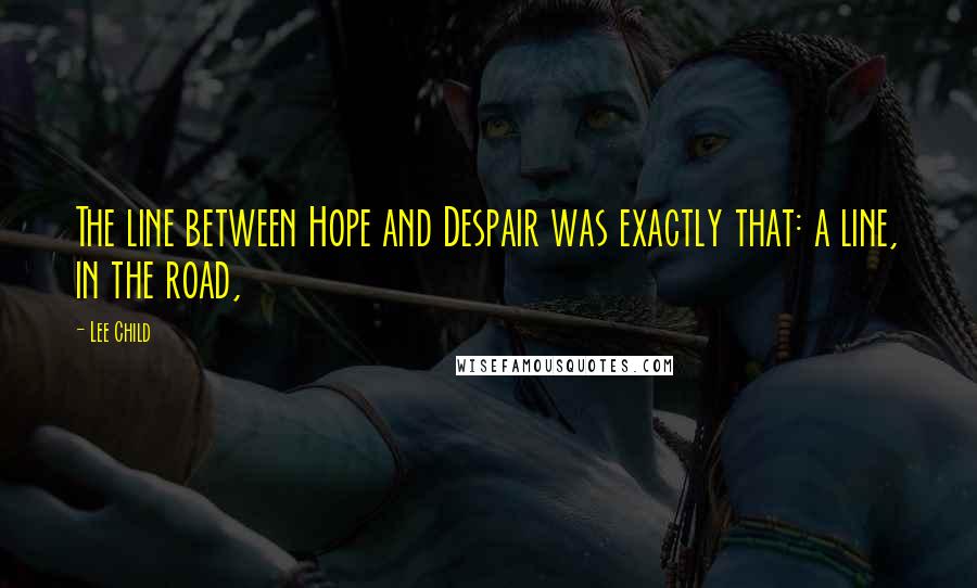 Lee Child Quotes: The line between Hope and Despair was exactly that: a line, in the road,