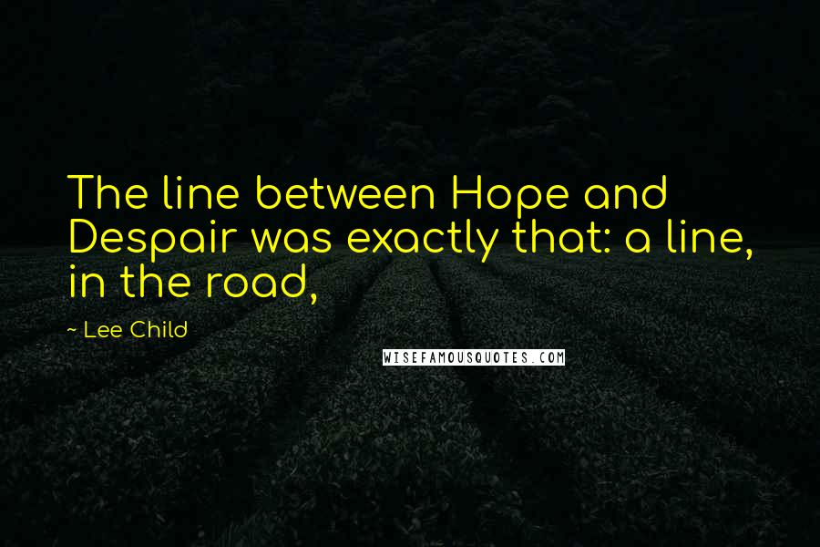 Lee Child Quotes: The line between Hope and Despair was exactly that: a line, in the road,