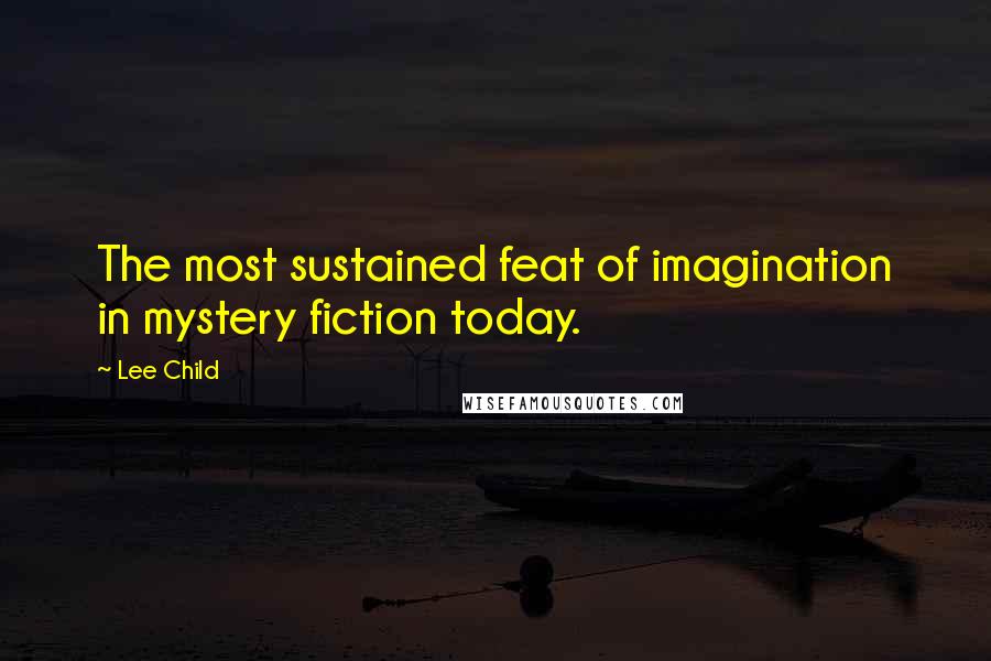 Lee Child Quotes: The most sustained feat of imagination in mystery fiction today.