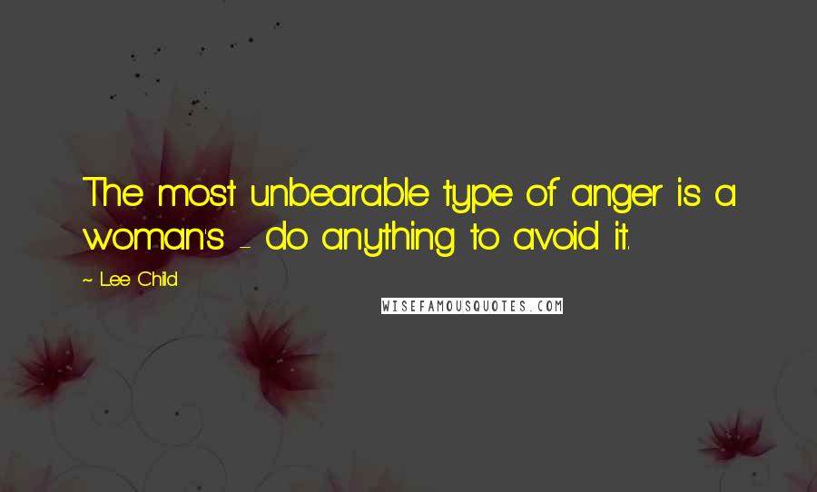 Lee Child Quotes: The most unbearable type of anger is a woman's - do anything to avoid it.