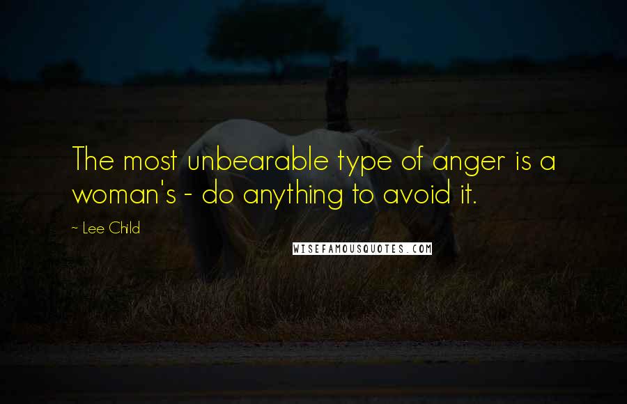 Lee Child Quotes: The most unbearable type of anger is a woman's - do anything to avoid it.