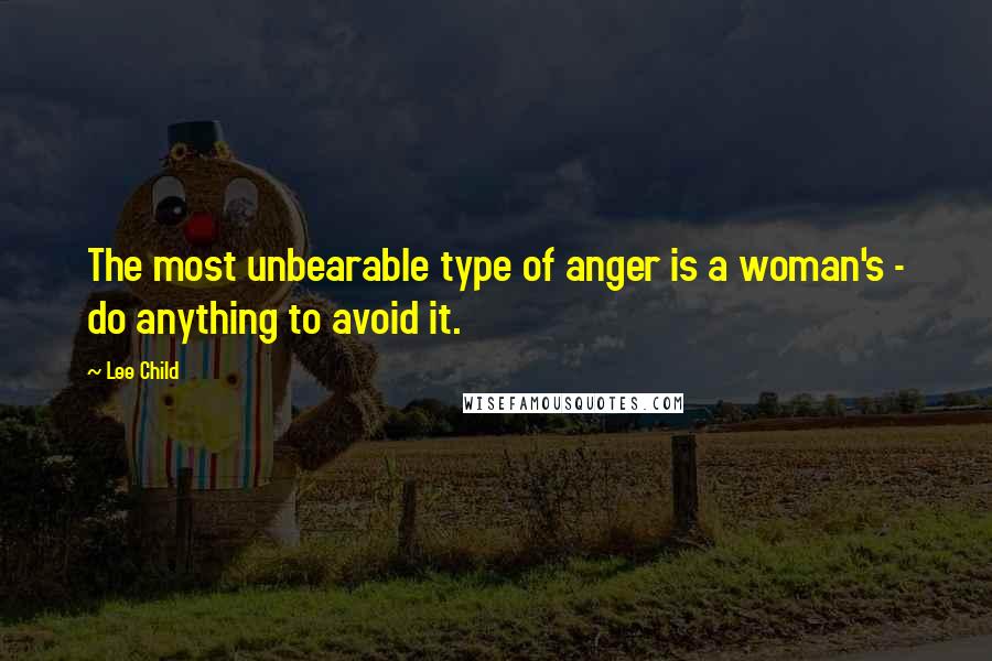 Lee Child Quotes: The most unbearable type of anger is a woman's - do anything to avoid it.