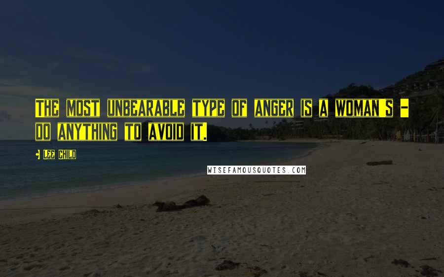 Lee Child Quotes: The most unbearable type of anger is a woman's - do anything to avoid it.