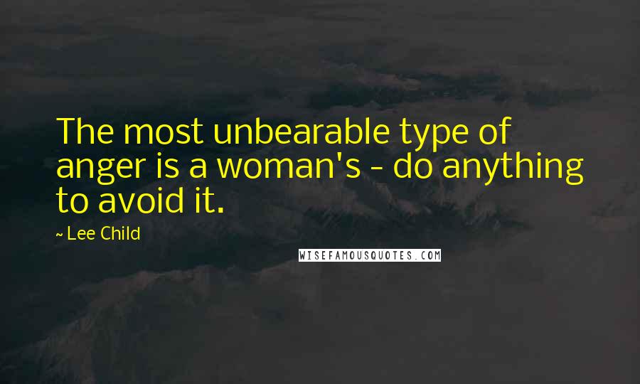 Lee Child Quotes: The most unbearable type of anger is a woman's - do anything to avoid it.