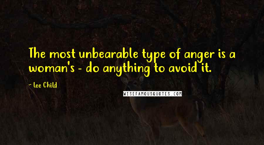 Lee Child Quotes: The most unbearable type of anger is a woman's - do anything to avoid it.