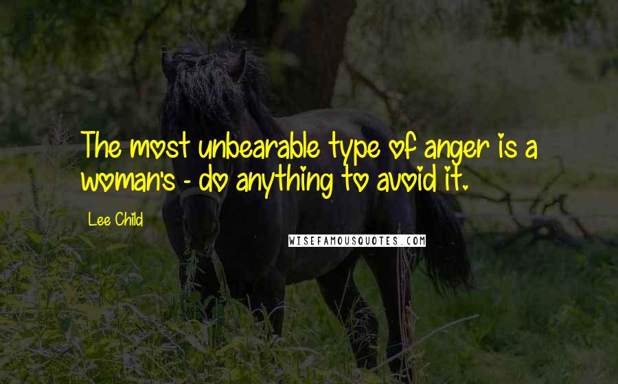 Lee Child Quotes: The most unbearable type of anger is a woman's - do anything to avoid it.