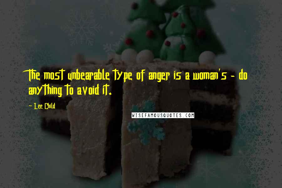 Lee Child Quotes: The most unbearable type of anger is a woman's - do anything to avoid it.