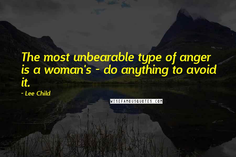 Lee Child Quotes: The most unbearable type of anger is a woman's - do anything to avoid it.