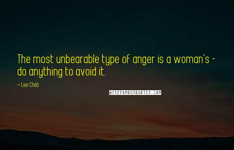 Lee Child Quotes: The most unbearable type of anger is a woman's - do anything to avoid it.