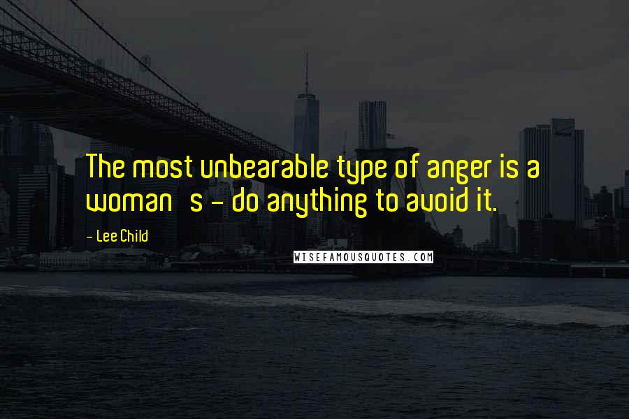 Lee Child Quotes: The most unbearable type of anger is a woman's - do anything to avoid it.