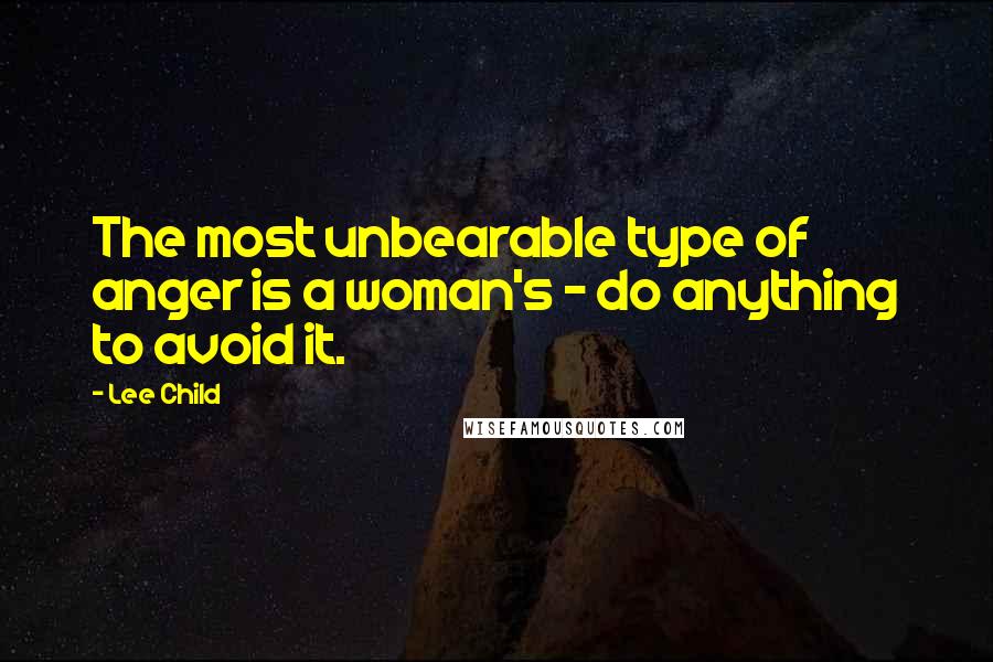 Lee Child Quotes: The most unbearable type of anger is a woman's - do anything to avoid it.