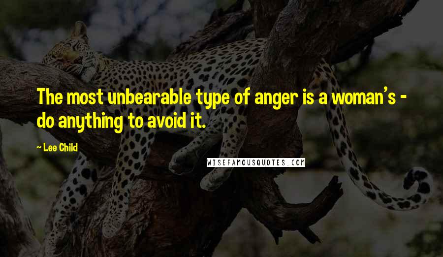 Lee Child Quotes: The most unbearable type of anger is a woman's - do anything to avoid it.