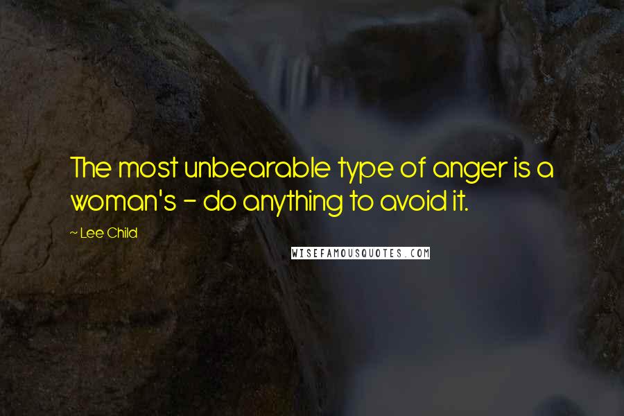 Lee Child Quotes: The most unbearable type of anger is a woman's - do anything to avoid it.