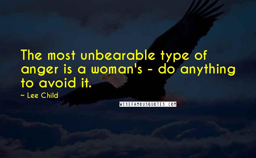 Lee Child Quotes: The most unbearable type of anger is a woman's - do anything to avoid it.