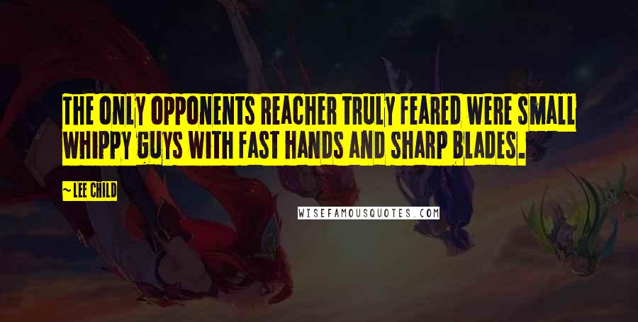 Lee Child Quotes: The only opponents Reacher truly feared were small whippy guys with fast hands and sharp blades.