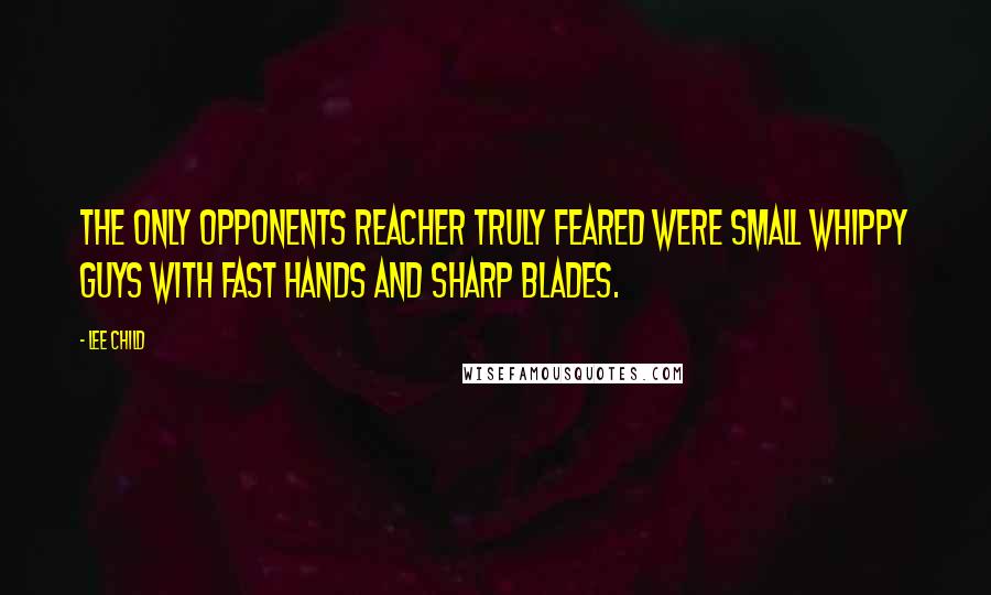Lee Child Quotes: The only opponents Reacher truly feared were small whippy guys with fast hands and sharp blades.
