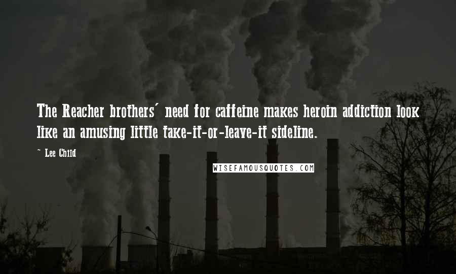 Lee Child Quotes: The Reacher brothers' need for caffeine makes heroin addiction look like an amusing little take-it-or-leave-it sideline.