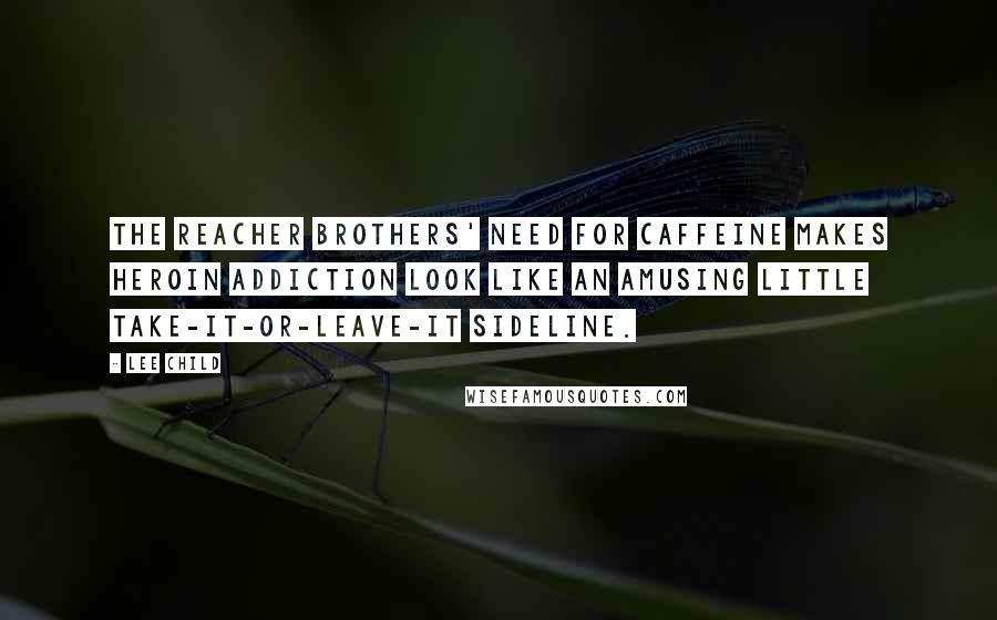 Lee Child Quotes: The Reacher brothers' need for caffeine makes heroin addiction look like an amusing little take-it-or-leave-it sideline.