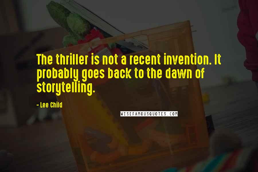 Lee Child Quotes: The thriller is not a recent invention. It probably goes back to the dawn of storytelling.