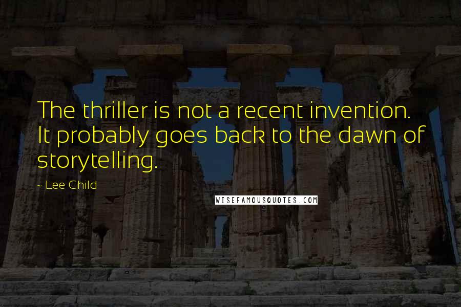 Lee Child Quotes: The thriller is not a recent invention. It probably goes back to the dawn of storytelling.