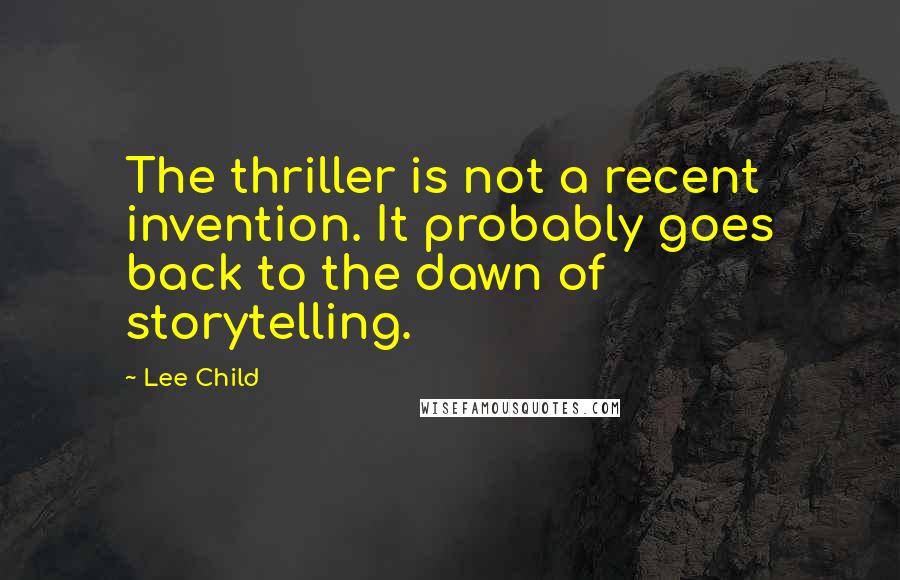 Lee Child Quotes: The thriller is not a recent invention. It probably goes back to the dawn of storytelling.