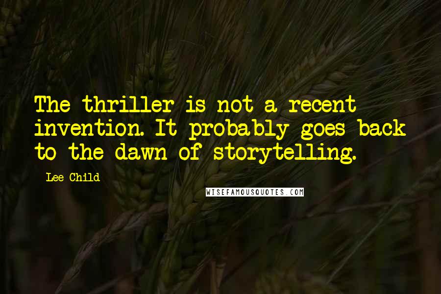 Lee Child Quotes: The thriller is not a recent invention. It probably goes back to the dawn of storytelling.