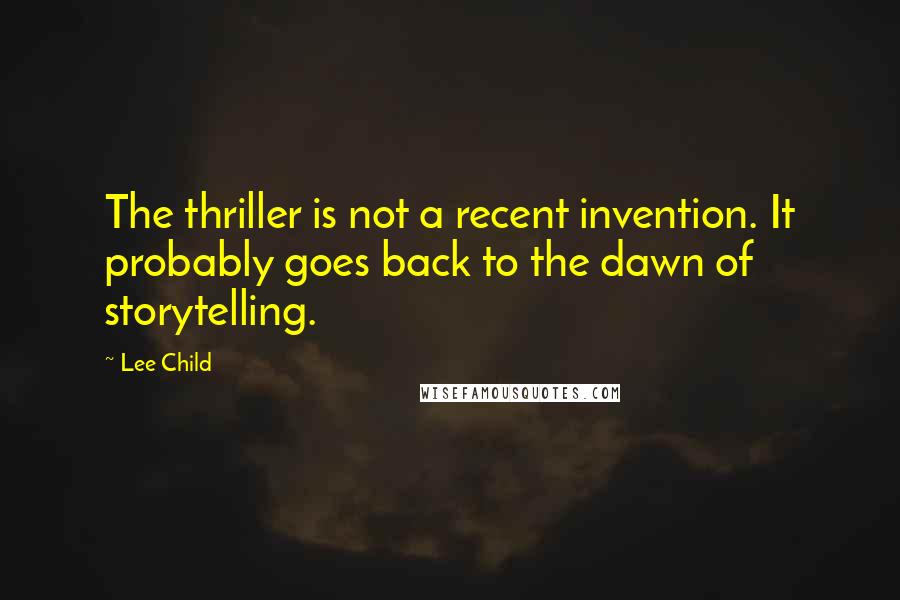 Lee Child Quotes: The thriller is not a recent invention. It probably goes back to the dawn of storytelling.