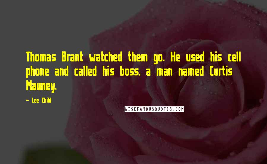 Lee Child Quotes: Thomas Brant watched them go. He used his cell phone and called his boss, a man named Curtis Mauney.