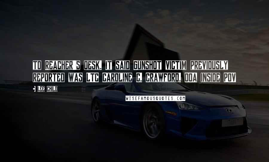 Lee Child Quotes: to Reacher's desk. It said Gunshot victim previously reported was LTC Caroline C. Crawford. DOA inside POV