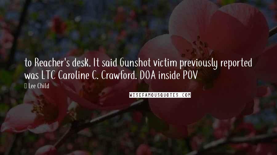 Lee Child Quotes: to Reacher's desk. It said Gunshot victim previously reported was LTC Caroline C. Crawford. DOA inside POV