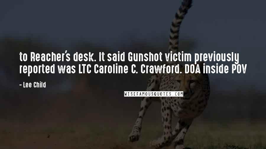 Lee Child Quotes: to Reacher's desk. It said Gunshot victim previously reported was LTC Caroline C. Crawford. DOA inside POV