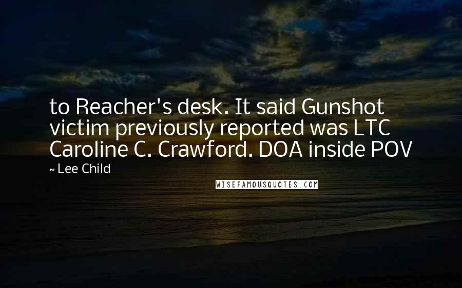 Lee Child Quotes: to Reacher's desk. It said Gunshot victim previously reported was LTC Caroline C. Crawford. DOA inside POV