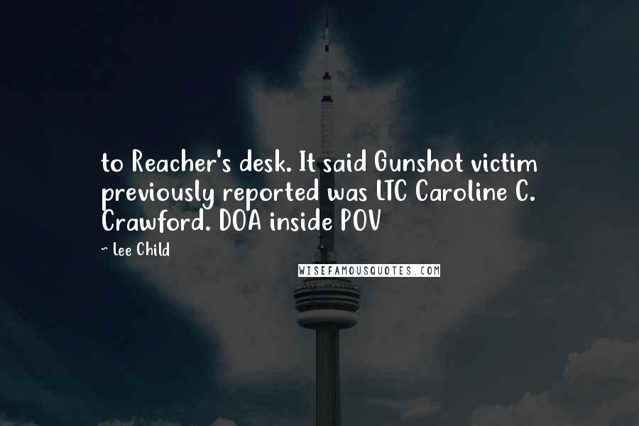 Lee Child Quotes: to Reacher's desk. It said Gunshot victim previously reported was LTC Caroline C. Crawford. DOA inside POV