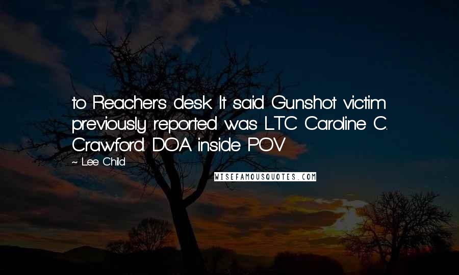 Lee Child Quotes: to Reacher's desk. It said Gunshot victim previously reported was LTC Caroline C. Crawford. DOA inside POV