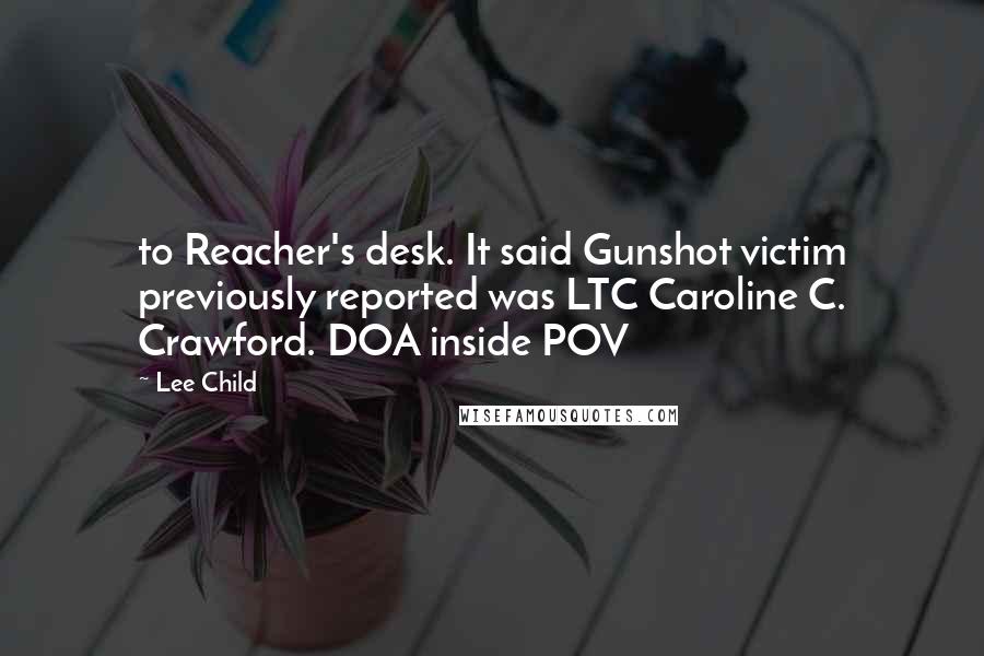 Lee Child Quotes: to Reacher's desk. It said Gunshot victim previously reported was LTC Caroline C. Crawford. DOA inside POV