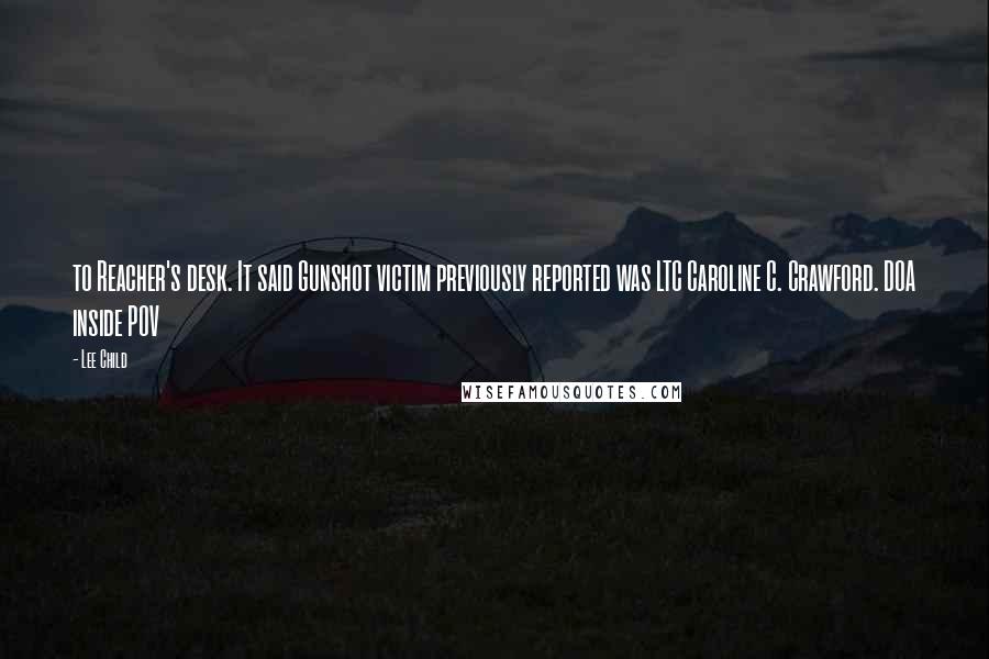 Lee Child Quotes: to Reacher's desk. It said Gunshot victim previously reported was LTC Caroline C. Crawford. DOA inside POV