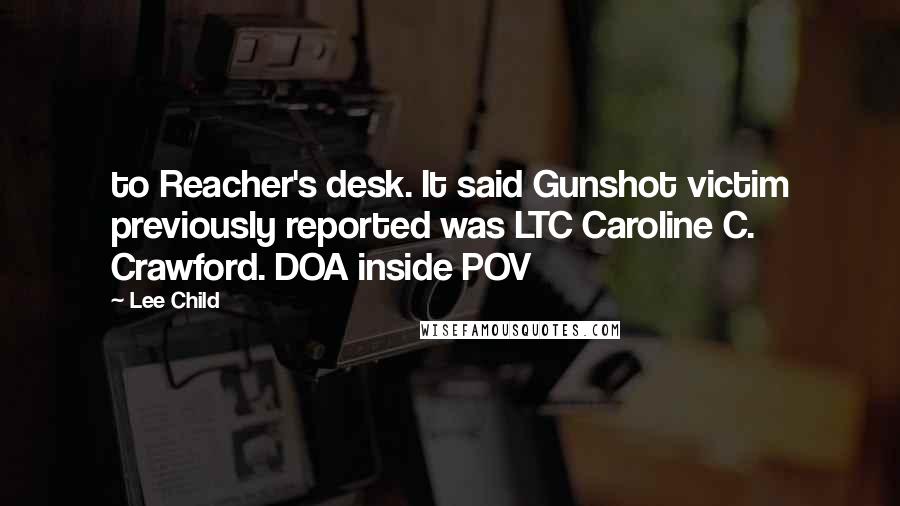 Lee Child Quotes: to Reacher's desk. It said Gunshot victim previously reported was LTC Caroline C. Crawford. DOA inside POV