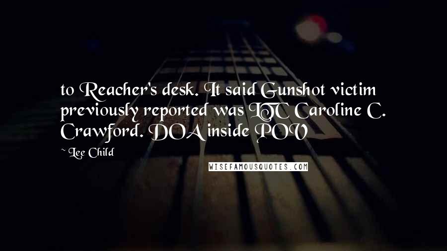 Lee Child Quotes: to Reacher's desk. It said Gunshot victim previously reported was LTC Caroline C. Crawford. DOA inside POV