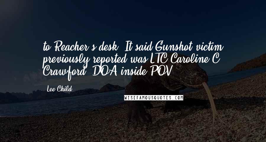 Lee Child Quotes: to Reacher's desk. It said Gunshot victim previously reported was LTC Caroline C. Crawford. DOA inside POV