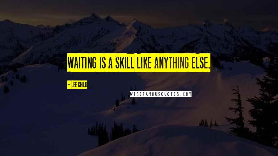 Lee Child Quotes: Waiting is a skill like anything else.