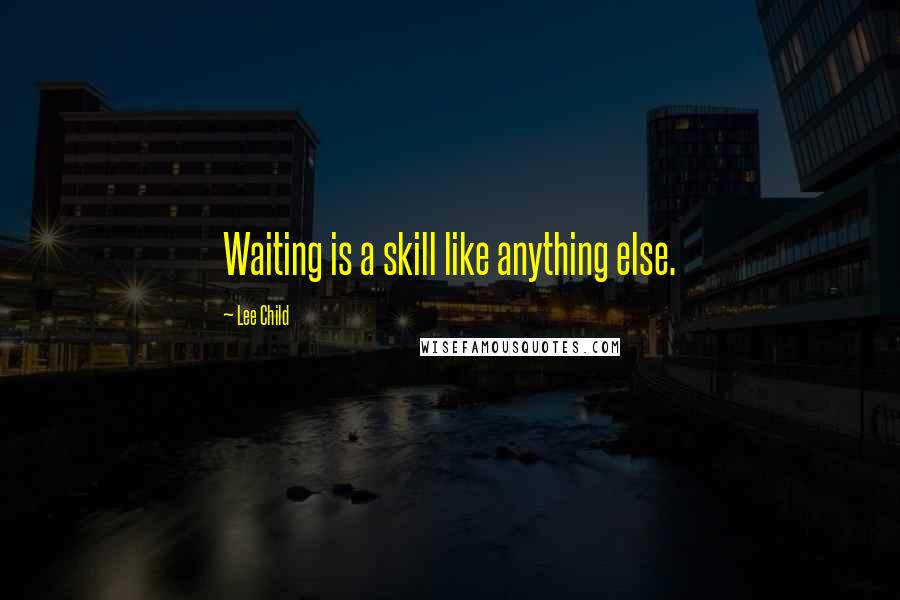 Lee Child Quotes: Waiting is a skill like anything else.