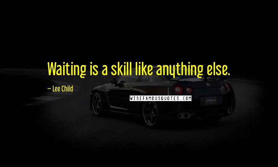 Lee Child Quotes: Waiting is a skill like anything else.