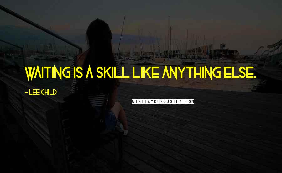 Lee Child Quotes: Waiting is a skill like anything else.
